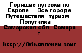 Горящие путевки по Европе! - Все города Путешествия, туризм » Попутчики   . Самарская обл.,Самара г.
